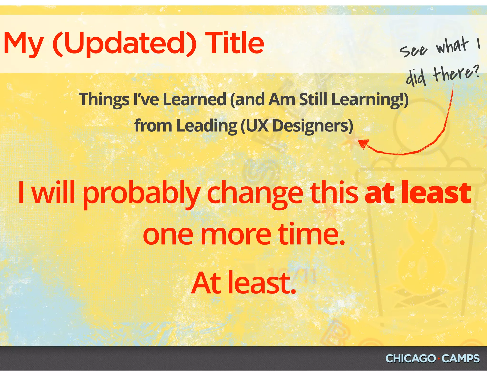 My (Updated) Title
Things I’ve Learned (and Am Still Learning!)
from Leading (UX Designers)
I will probably change this at least
one more time.
At least.
See what I
did there?
 