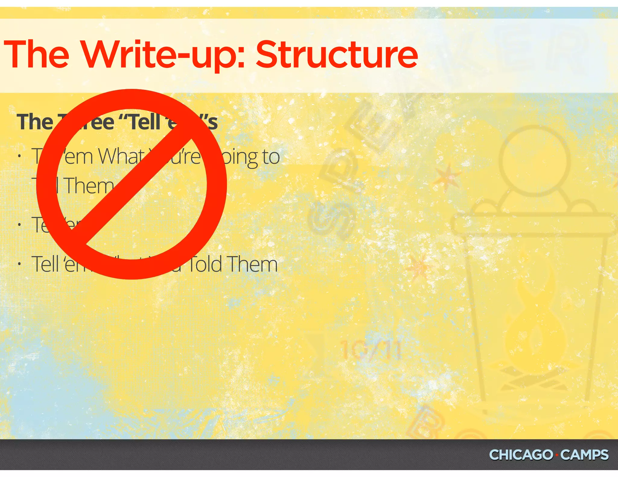 The Write-up: Structure
The Three “Tell ‘em”s
• Tell ‘em What You’re Going to
Tell Them
• Tell ‘em
• Tell ‘em What You Told Them
 