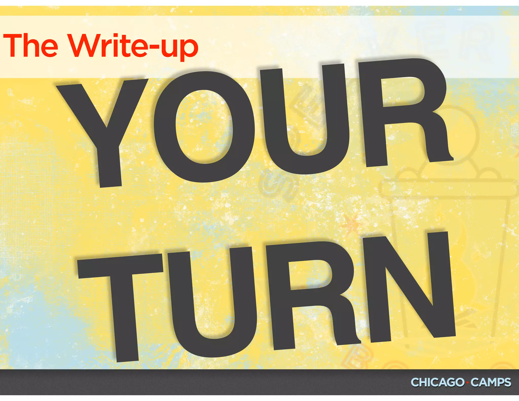 The Write-up
YOUR
TURN
 