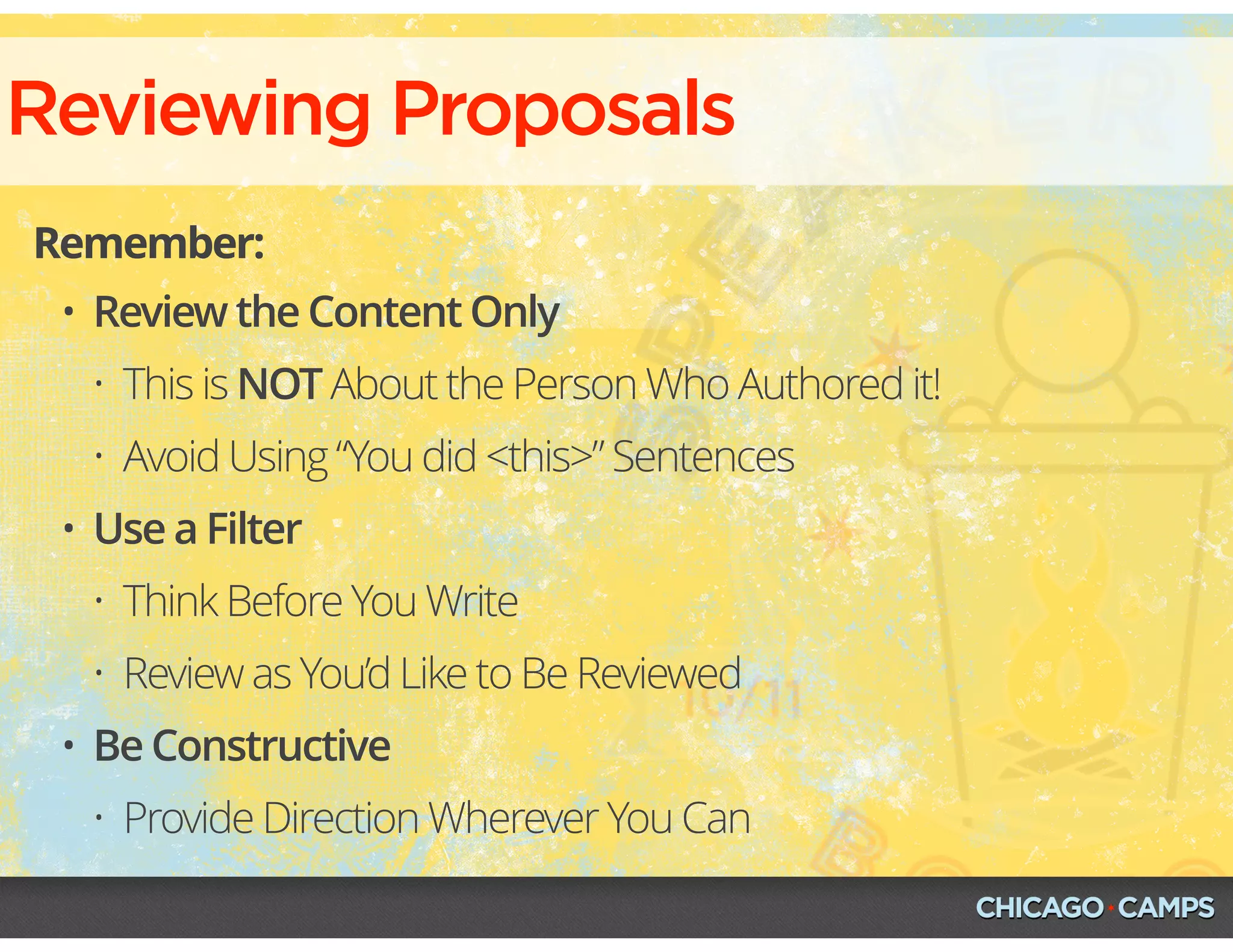 Reviewing Proposals
Remember:
• Review the Content Only
• This is NOT About the Person Who Authored it!
• Avoid Using “You did <this>” Sentences
• Use a Filter
• Think Before You Write
• Review as You’d Like to Be Reviewed
• Be Constructive
• Provide Direction Wherever You Can
 