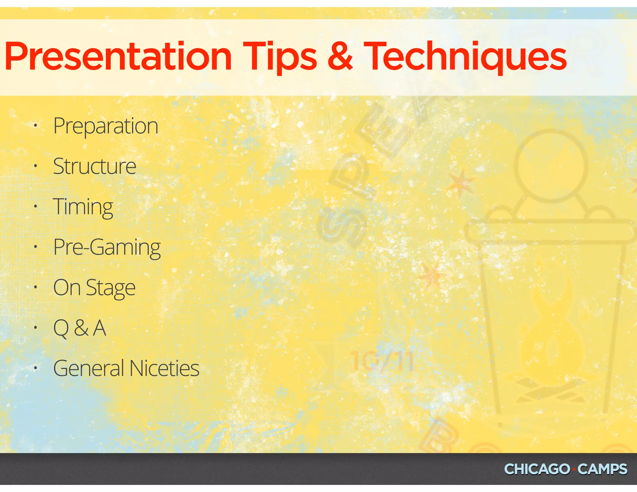 • Preparation
• Structure
• Timing
• Pre-Gaming
• On Stage
• Q & A
• General Niceties
Presentation Tips & Techniques
 