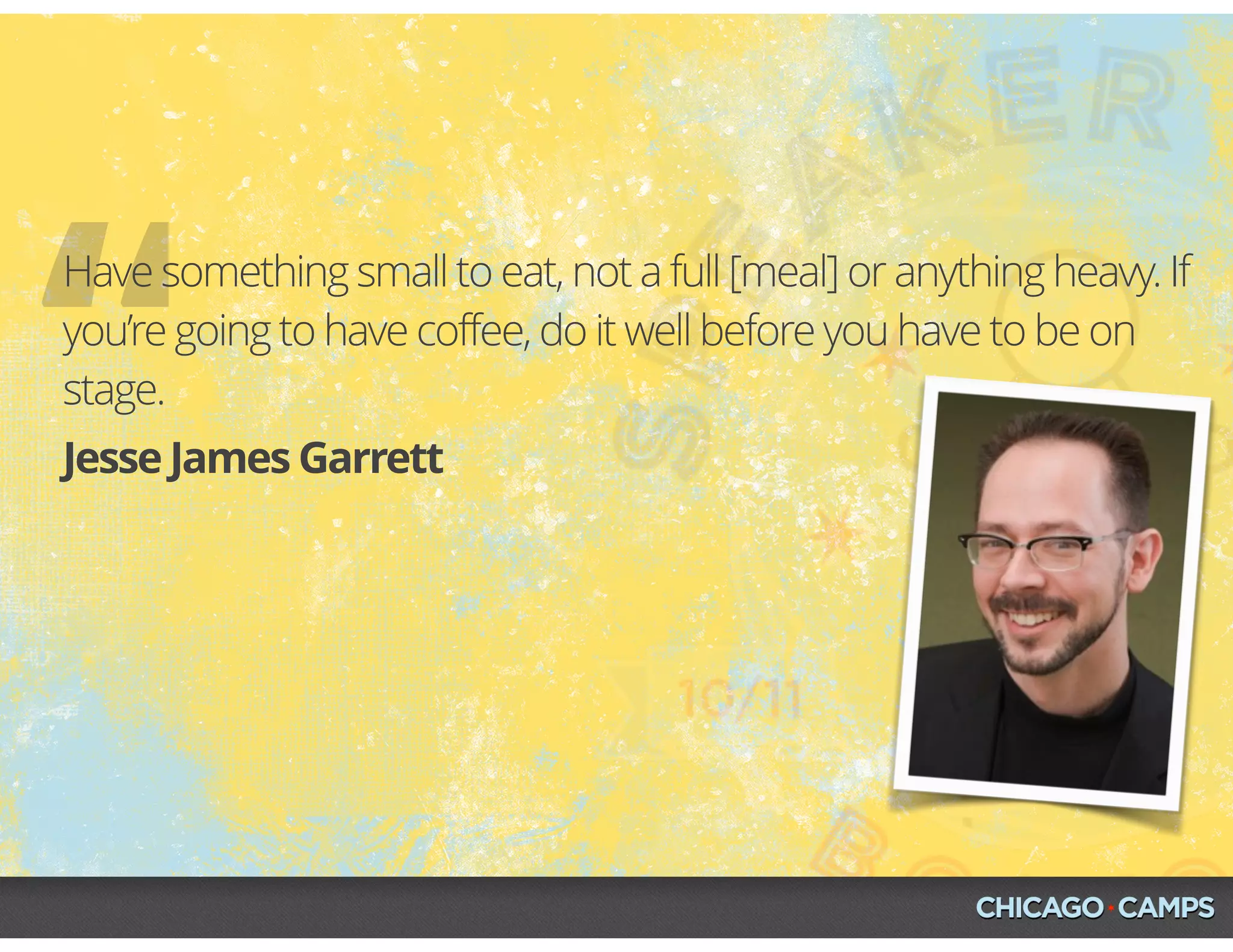 “Jesse James Garrett
Have something small to eat, not a full [meal] or anything heavy. If
you’re going to have coffee, do it well before you have to be on
stage.
 