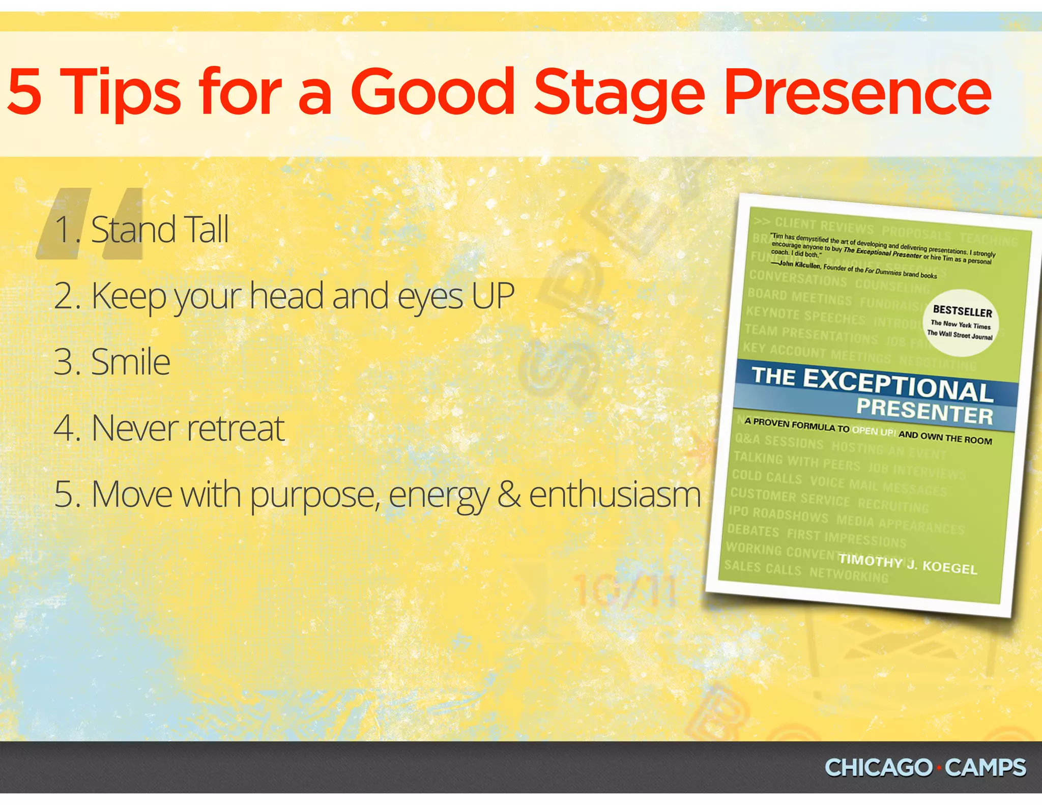 “
1. Stand Tall
2. Keep your head and eyes UP
3. Smile
4. Never retreat
5. Move with purpose, energy & enthusiasm
5 Tips for a Good Stage Presence
 