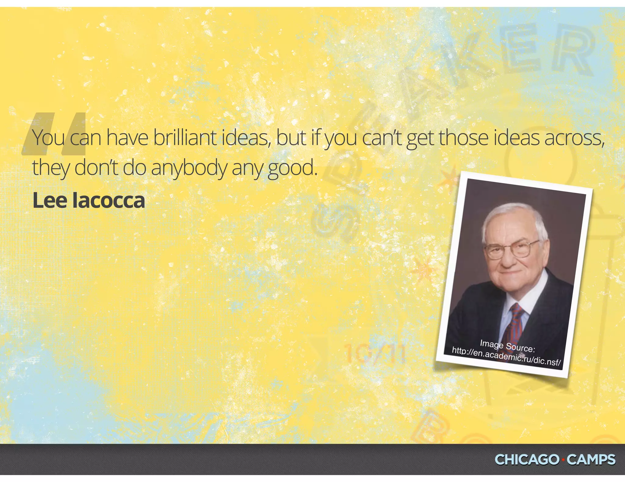 Image Source:http://en.academic.ru/dic.nsf/
“Lee Iacocca
You can have brilliant ideas, but if you can’t get those ideas across,
they don’t do anybody any good.
 