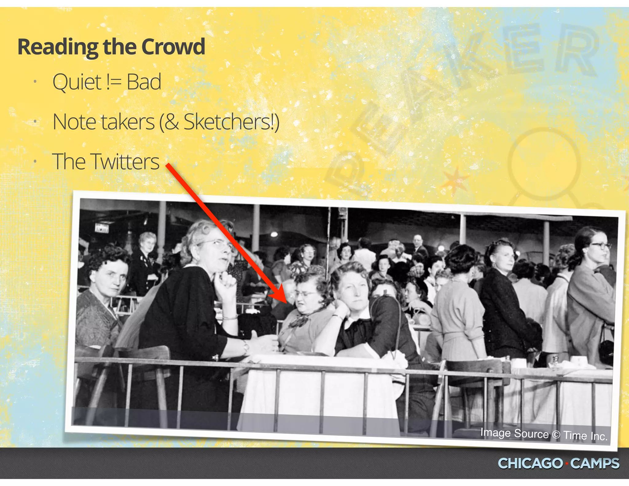 • Quiet != Bad
• Note takers (& Sketchers!)
• The Twitters
Reading the Crowd
Image Source © Time Inc.
 