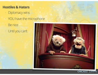 • Diplomacy wins
• YOU have the microphone
• Be nice
• Until you can’t
Hostiles & Haters
 