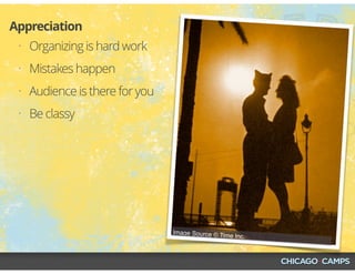 Image Source © Time Inc.
• Organizing is hard work
• Mistakes happen
• Audience is there for you
• Be classy
Appreciation
 