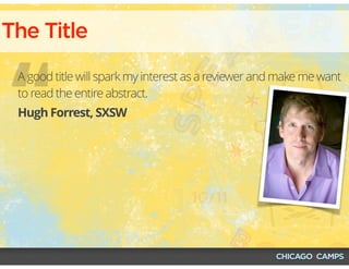 “
The Title
Hugh Forrest, SXSW
A good title will spark my interest as a reviewer and make me want
to read the entire abstract.
 