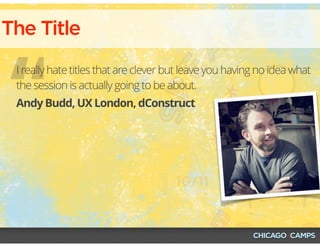 “
The Title
Andy Budd, UX London, dConstruct
I really hate titles that are clever but leave you having no idea what
the session is actually going to be about.
 