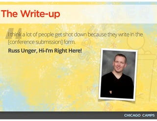 “
The Write-up
Russ Unger, Hi-I’m Right Here!
I think a lot of people get shot down because they write in the
[conference submission] form.
 