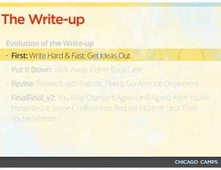 The Write-up
Evolution of the Write-up
• First: Write Hard & Fast; Get Ideas Out
• Put It Down: Walk Away; Come Back Later
• Revise: Review It with Friends, Peers, Conference Organizers
• FinalFinal_v2: You May Change It Again (and Again), After You’ve
Presented It; Some Conferences Require More or Less Than
You’ve Written
 