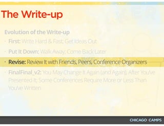 The Write-up
Evolution of the Write-up
• First: Write Hard & Fast; Get Ideas Out
• Put It Down: Walk Away; Come Back Later
• Revise: Review It with Friends, Peers, Conference Organizers
• FinalFinal_v2: You May Change It Again (and Again), After You’ve
Presented It; Some Conferences Require More or Less Than
You’ve Written
 