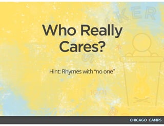 Who Really
Cares?
Hint: Rhymes with “no one”
 