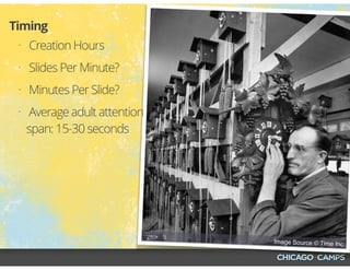 Image Source © Time Inc.
• Creation Hours
• Slides Per Minute?
• Minutes Per Slide?
• Average adult attention
span: 15-30 seconds
Timing
 