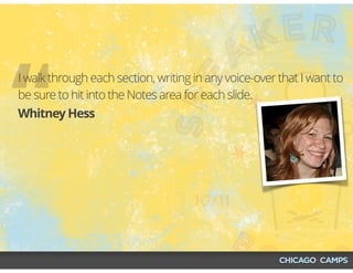 “Whitney Hess
I walk through each section, writing in any voice-over that I want to
be sure to hit into the Notes area for each slide.
 