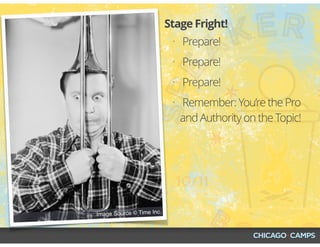 Image Source © Time Inc.
• Prepare!
• Prepare!
• Prepare!
• Remember: You’re the Pro
and Authority on the Topic!
Stage Fright!
 