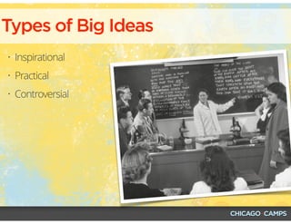 • Inspirational
• Practical
• Controversial
Types of Big Ideas
 
