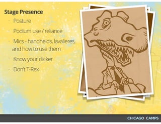 Image Source © Time Inc.
• Posture
• Podium use / reliance
• Mics - handhelds, lavalieres,
and how to use them
• Know your clicker
• Don’t T-Rex
Stage Presence
 