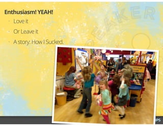 • Love it
• Or Leave it
• A story: How I Sucked.
Enthusiasm! YEAH!
 