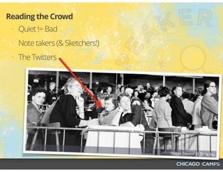 • Quiet != Bad
• Note takers (& Sketchers!)
• The Twitters
Reading the Crowd
Image Source © Time Inc.
 