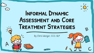 Informal Dynamic
Assessment and Core
Treatment Strategies
By Chris Wenger, CCC-SLP
 