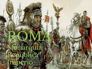 ROMA
Monarquía
República
Imperio
R. M. de V.
N. G.
M. D.
 
