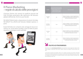 F M G R O U P S w i t z e r l a n dF M G R O U P S w i t z e r l a n d
2524
P IAN O M A R K ETIN G P IAN O M A R K ETIN G
I Business Partner che vantano le qualifiche previste dal
Club Orchidea partecipano alla ripartizione del fatturato
globale dell’Azienda. Anche tu puoi farcela!
FM GROUP World mette a disposizione di tutte le Orchidee
FM GROUP fino all’8,5% del Fatturato Globale espresso in
punti.
Essere Orchidea non comporta solo vantaggi di natura eco-
nomica, ma anche diversi privilegi, come tra l’altro la parte-
cipazione ai prestigiosi eventi aziendali.
II Piano Marketing
–regoledicalcolodelleprovvigioni Qualifica
Percentuale del Fatturato Globale
espresso in punti da ripartire tra
tutte le Orchidee che in un
determinato Mese hanno
ottenuto la stessa qualifica
Bonus una-tantum
Orchidea
Perla
4%
Diritto di chiedere un Codice Supplementare
(il Codice può essere inserito in prima linea o in
profondità nella propria struttura)
Orchidea
Amaranto
1,5%
Diritto di chiedere un Codice Supplementare
(il Codice può essere inserito in prima linea o in
profondità nella propria struttura)
Orchidea
Oro
1,5%
Diritto di chiedere due Codice Supplementari
(i Codici possono essere inseriti in prima linea o
in profondità nella propria struttura)
Orchidea
Diamante
1,5%
Diritto di chiedere tre Codici Supplementari (i
Codici possono essere inseriti in prima linea o
in profondità nella propria struttura)
	 POLITICA DI TRASPARENZA
Ogni mese sul sito www.fmgroupschweiz.ch viene pubblicato il report aggiornato relativo al Fat-
turato Globale. E’ disponibile nella sezione ”Report”, dopo aver eseguito l’accesso all’area riser-
vata.
Le Provvigioni derivanti da entrambi i Piani (I e II) vengono sommate. Per esempio: l’Orchidea
Amaranto ha il diritto di percepire le Provvigioni previste dal II Piano Marketing per aver ottenu-
to la qualifica di Orchidea Perla e Orchidea Amaranto nonché quella maturata nell’ambito del I
Piano Marketing come 21%.
 