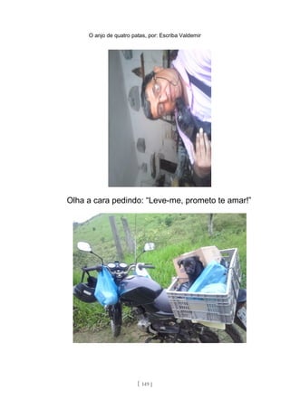 O anjo de quatro patas, por: Escriba Valdemir
Olha a cara pedindo: “Leve-me, prometo te amar!”
[ 149 ]
 