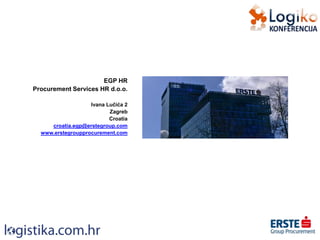 EGP HR
Procurement Services HR d.o.o.
Ivana Lučića 2
Zagreb
Croatia
croatia.egp@erstegroup.com
www.erstegroupprocurement.com
 