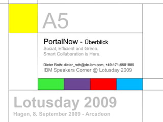 Lotusday 2009 Hagen, 8. September 2009 - Arcadeon PortalNow -  Überblick Social, Efficient and Green. Smart Collaboration is Here.   Dieter Roth: dieter_roth@de.ibm.com, +49-171-5501885 IBM Speakers Corner @ Lotusday 2009 A5 