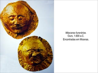 Máscaras funerárias.
    Ouro, 1.600 a.C.
Encontradas em Micenas.
 