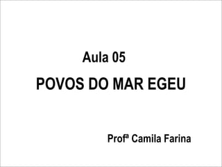 Aula 05
POVOS DO MAR EGEU


         Profª Camila Farina
 