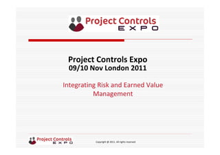 Copyright @ 2011. All rights reserved
Integrating Risk and Earned Value 
Management
Project Controls Expo
09/10 Nov London 2011
 