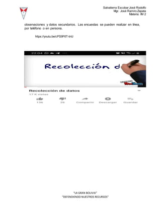 Salvatierra Escobar José Rodolfo
Mgr. José Ramiro Zapata
Materia: IM 2
“LA GRAN BOLIVIA”
“DEFENDIENDO NUESTROS RECURSOS”
observaciones y datos secundarios. Las encuestas se pueden realizar en línea,
por teléfono o en persona.
https://youtu.be/cPS9F6T-tnU
 