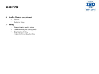 Leadership
 Leadership and commitment
• General
• Customer focus
 Policy
• Establishing the quality policy
• Communicating the quality policy
• Organizational roles,
responsibilities and authorities
 