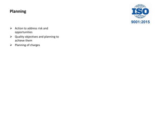 Planning
 Action to address risk and
opportunities
 Quality objectives and planning to
achieve them
 Planning of charges
 