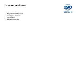Performance evaluation
 Monitoring, measurement,
analysis and evaluation
 Internal audit
 Management review
 