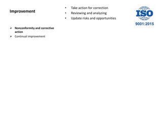 Improvement
• Take action for correction
• Reviewing and analyzing
• Update risks and opportunities
 Nonconformity and corrective
action
 Continual improvement
 
