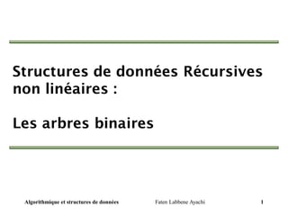 Structures de données Récursives
non linéaires :
Les arbres binaires
Algorithmique et structures de données 1
Faten Labbene Ayachi
 