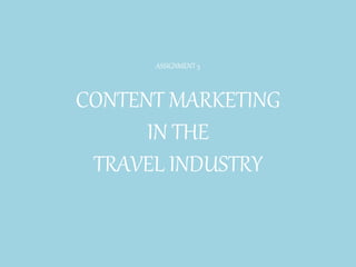 ASSIGNMENT 5
CONTENT MARKETING
IN THE
TRAVEL INDUSTRY
 