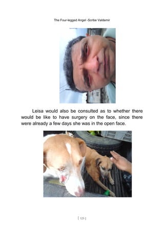 The Four-legged Angel -Scribe Valdemir
Leisa would also be consulted as to whether there
would be like to have surgery on the face, since there
were already a few days she was in the open face.
[ 125 ]
 