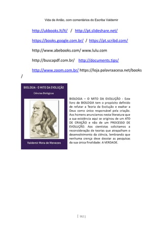 Vida de Antão, com comentários do Escriba Valdemir
http://ukbooks.lt/lt/ / http://pt.slideshare.net/
https://books.google.com.br/ / https://pt.scribd.com/
http://www.abebooks.com/ www.lulu.com
http://buscapdf.com.br/ http://documents.tips/
http://www.zoom.com.br/ https://loja.palavraacesa.net/books
/
[ 182 ]
 