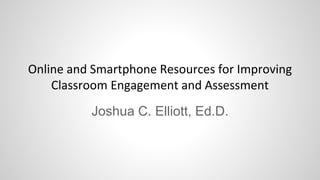 Online and Smartphone Resources for Improving
Classroom Engagement and Assessment
Joshua C. Elliott, Ed.D.
 