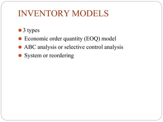 INVENTORY MODELS
⚫3 types
⚫ Economic order quantity (EOQ) model
⚫ ABC analysis or selective control analysis
⚫ System or reordering
 