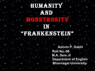 Humanity  and  monstrosity in  “Frankenstein”   Ashvin P. Dabhi   Roll No.-06   M.A. Sem.-II   Department of English   Bhavnagar University   