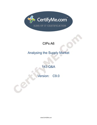  
 
 




                                                                               CIPs A6

                                         Analysing the Supply Market



                                                                             143 Q&A

                                                                  Version: C9.0




                                                                                      www.CertifyMe.com 
 
 