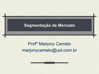 Segmentação de Mercado Profº Marjony Camelo [email_address] 