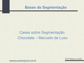 Bases de Segmentação Cases sobre Segmentação Chocolate – Mercado de Luxo Profº Marjony Camelo [email_address] 