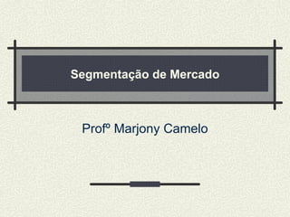 Segmentação de Mercado Profº Marjony Camelo 