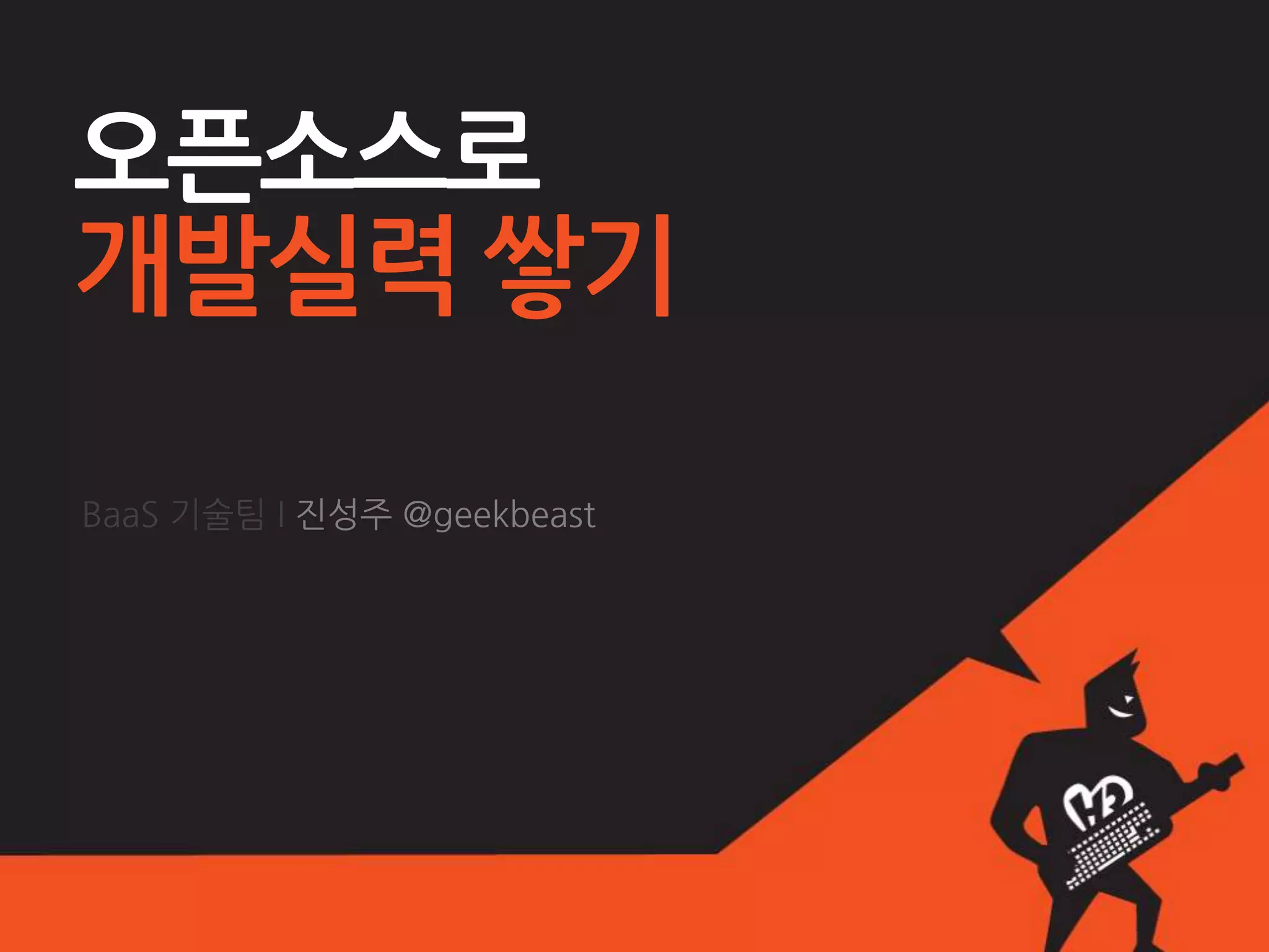 오픈소스로
개발실력 쌓기

BaaS 기술팀 I 짂성주 @geekbeast
 